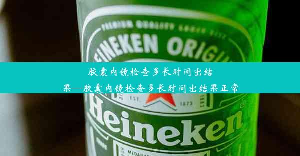 胶囊内镜检查多长时间出结果—胶囊内镜检查多长时间出结果正常