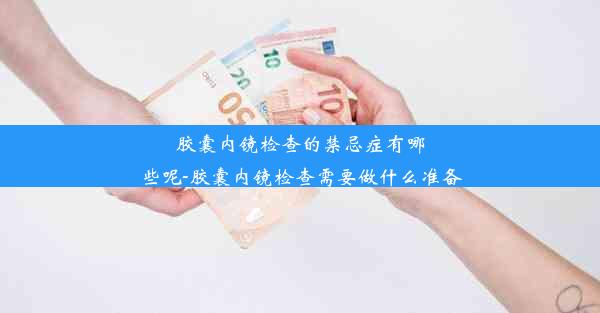 胶囊内镜检查的禁忌症有哪些呢-胶囊内镜检查需要做什么准备