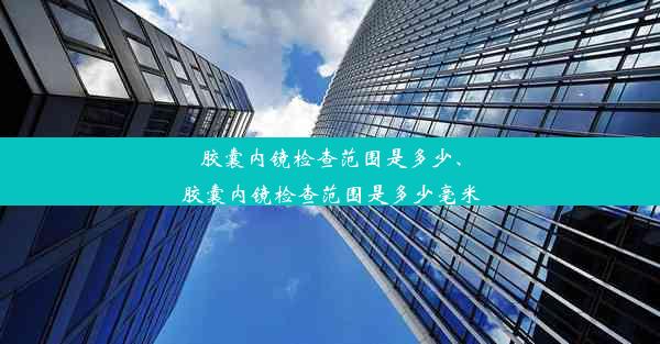 胶囊内镜检查范围是多少、胶囊内镜检查范围是多少毫米