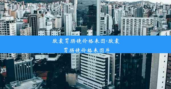 胶囊胃肠镜价格表图-胶囊胃肠镜价格表图片