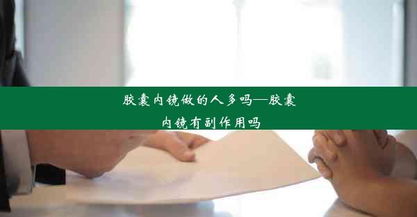 <b>胶囊内镜做的人多吗—胶囊内镜有副作用吗</b>