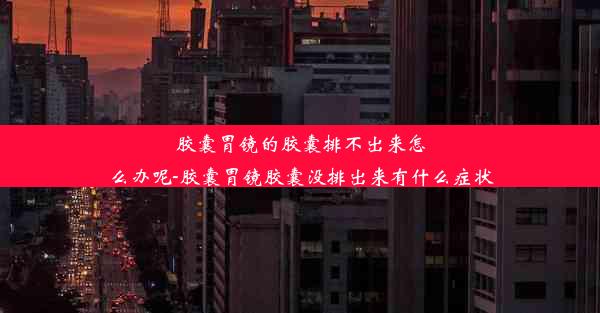 胶囊胃镜的胶囊排不出来怎么办呢-胶囊胃镜胶囊没排出来有什么症状