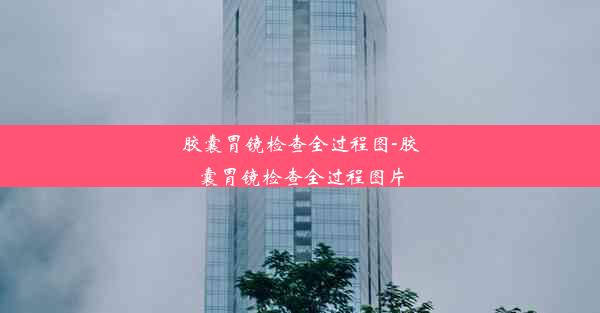 胶囊胃镜检查全过程图-胶囊胃镜检查全过程图片