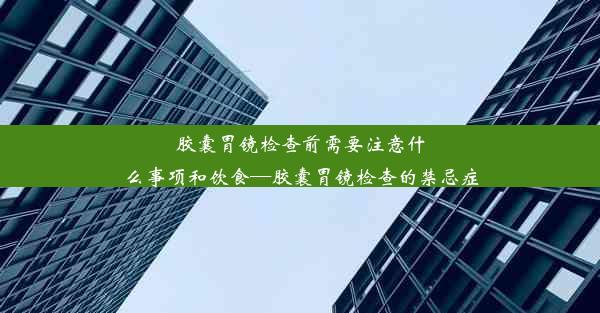 胶囊胃镜检查前需要注意什么事项和饮食—胶囊胃镜检查的禁忌症