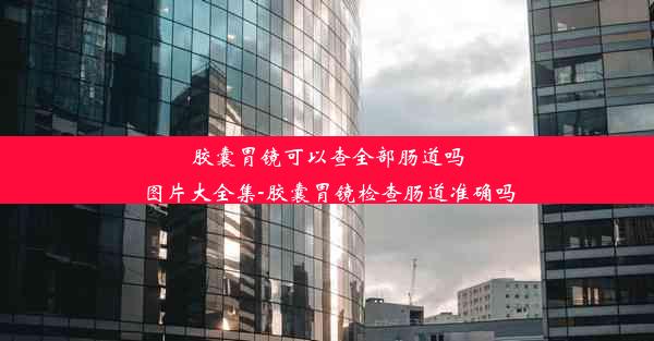 胶囊胃镜可以查全部肠道吗图片大全集-胶囊胃镜检查肠道准确吗