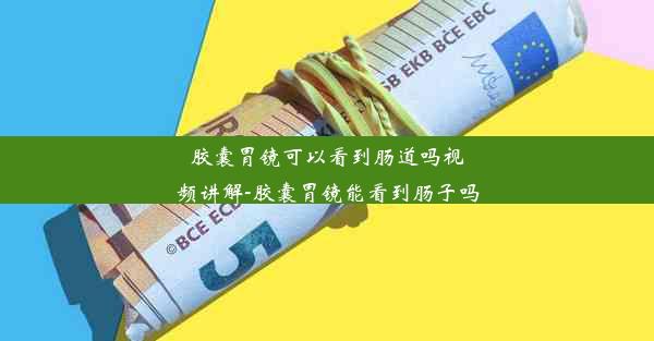 胶囊胃镜可以看到肠道吗视频讲解-胶囊胃镜能看到肠子吗