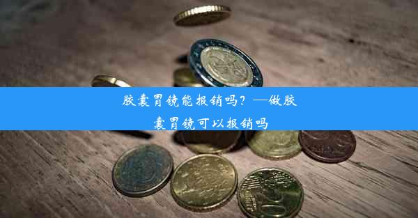 胶囊胃镜能报销吗？—做胶囊胃镜可以报销吗