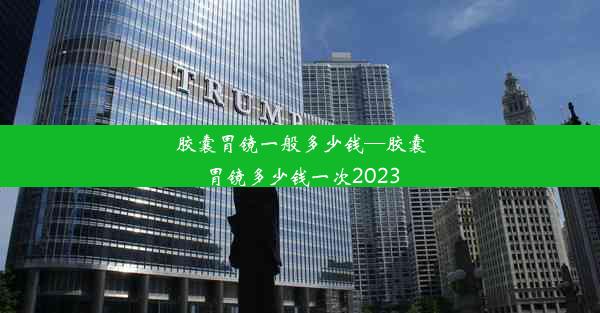 <b>胶囊胃镜一般多少钱—胶囊胃镜多少钱一次2023</b>