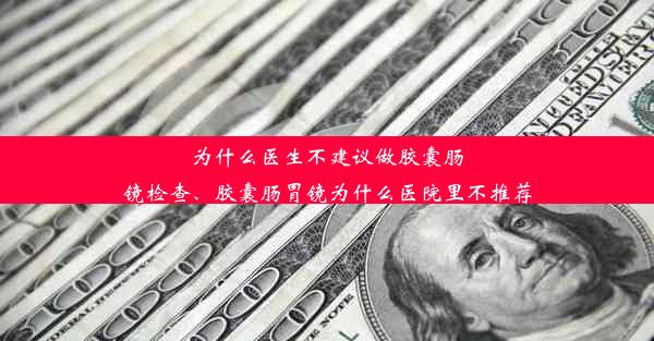 <b>为什么医生不建议做胶囊肠镜检查、胶囊肠胃镜为什么医院里不推荐</b>