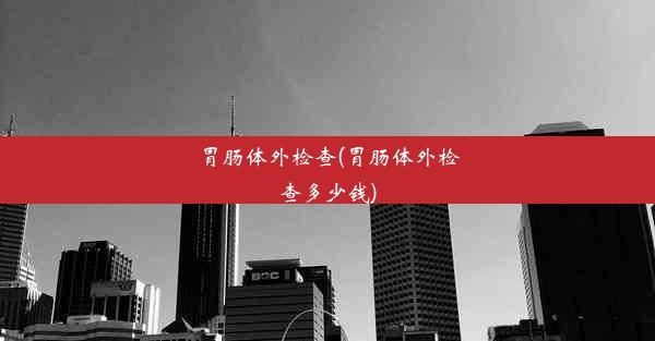 胃肠体外检查(胃肠体外检查多少钱)