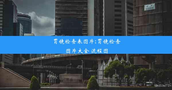 胃镜检查表图片;胃镜检查图片大全 流程图