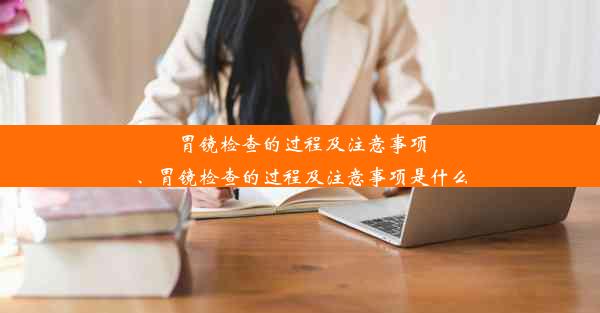 胃镜检查的过程及注意事项、胃镜检查的过程及注意事项是什么