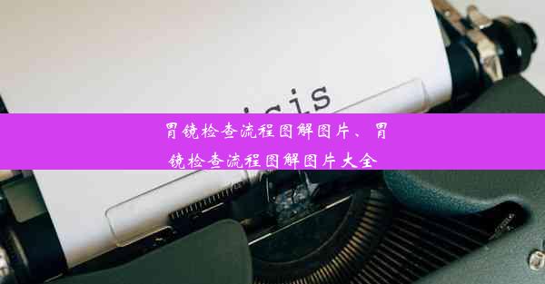 胃镜检查流程图解图片、胃镜检查流程图解图片大全