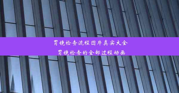 胃镜检查流程图片真实大全_胃镜检查的全部过程动画