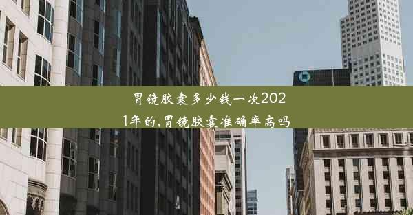 胃镜胶囊多少钱一次2021年的,胃镜胶囊准确率高吗