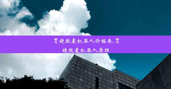 <b>胃镜胶囊机器人价格表,胃镜胶囊机器人原理</b>