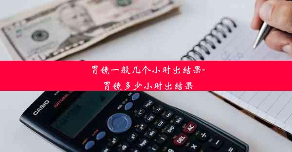 <b>胃镜一般几个小时出结果-胃镜多少小时出结果</b>