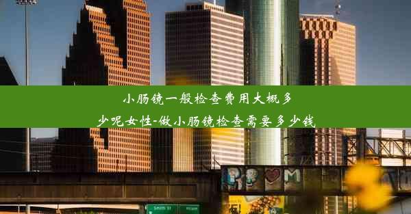 <b>小肠镜一般检查费用大概多少呢女性-做小肠镜检查需要多少钱</b>