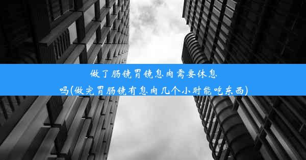 做了肠镜胃镜息肉需要休息吗(做完胃肠镜有息肉几个小时能吃东西)