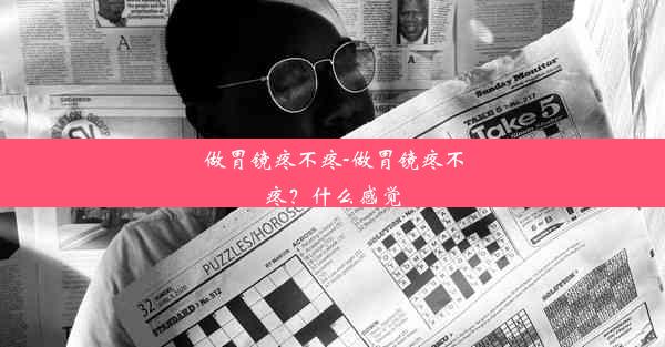 做胃镜疼不疼-做胃镜疼不疼？什么感觉