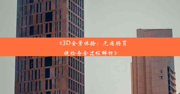 《3D全景体验：无痛肠胃镜检查全过程解析》