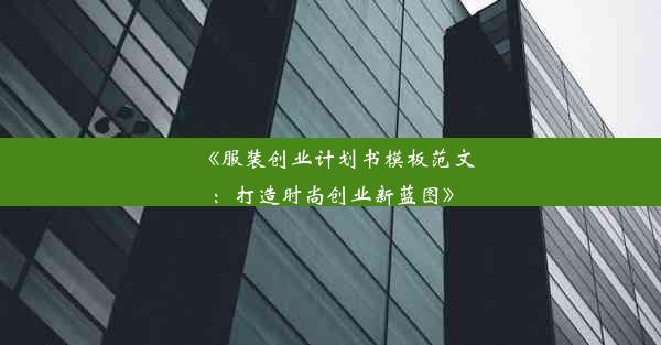 《服装创业计划书模板范文：打造时尚创业新蓝图》