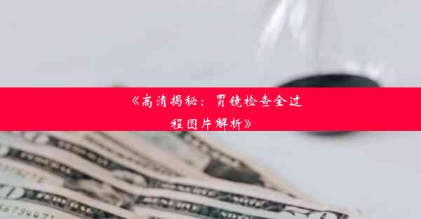 《高清揭秘：胃镜检查全过程图片解析》