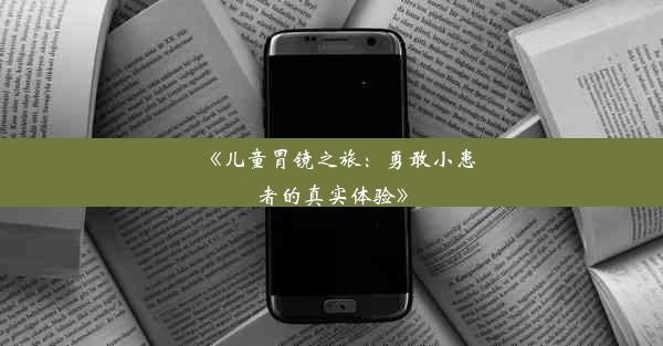 《儿童胃镜之旅：勇敢小患者的真实体验》