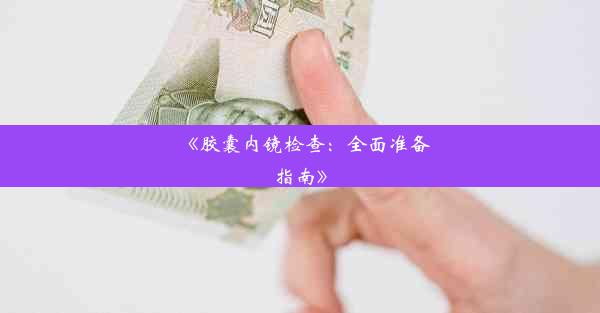 《胶囊内镜检查：全面准备指南》