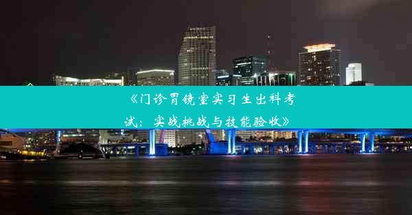 《门诊胃镜室实习生出科考试：实战挑战与技能验收》