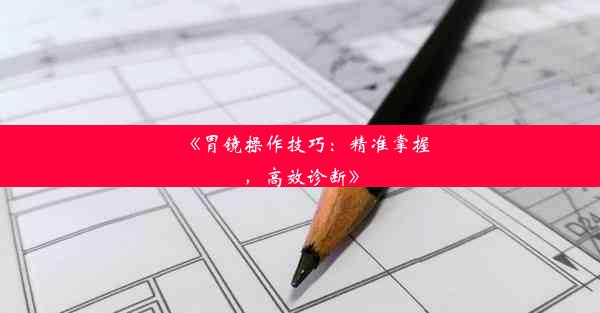 《胃镜操作技巧：精准掌握，高效诊断》