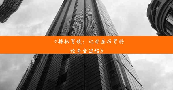 《探秘胃镜：记者亲历胃肠检查全过程》