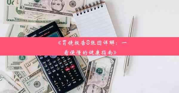 《胃镜报告8张图详解：一看便懂的健康指南》