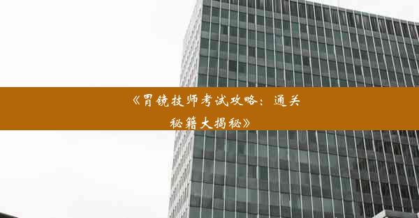 《胃镜技师考试攻略：通关秘籍大揭秘》