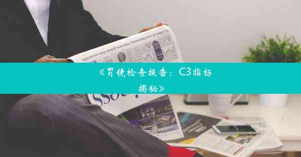 《胃镜检查报告：C3指标揭秘》