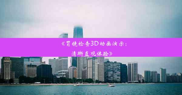 《胃镜检查3D动画演示：清晰直观体验》