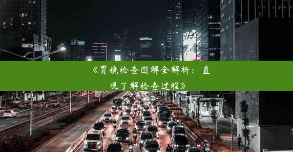 《胃镜检查图解全解析：直观了解检查过程》