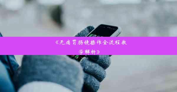 《无痛胃肠镜操作全流程教学解析》