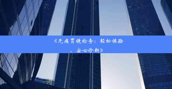 <b>《无痛胃镜检查：轻松体验，安心诊断》</b>