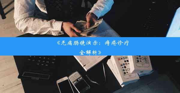 《无痛肠镜演示：痔疮诊疗全解析》