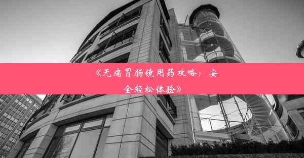 《无痛胃肠镜用药攻略：安全轻松体验》