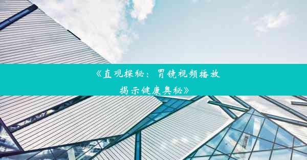 《直观探秘：胃镜视频播放揭示健康奥秘》