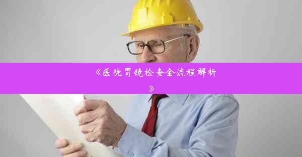 <b>《医院胃镜检查全流程解析》</b>