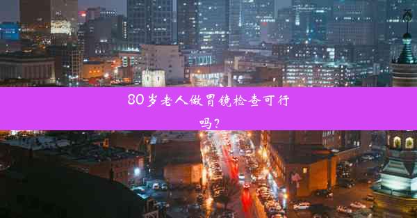 <b>80岁老人做胃镜检查可行吗？</b>