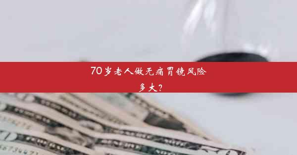 <b>70岁老人做无痛胃镜风险多大？</b>