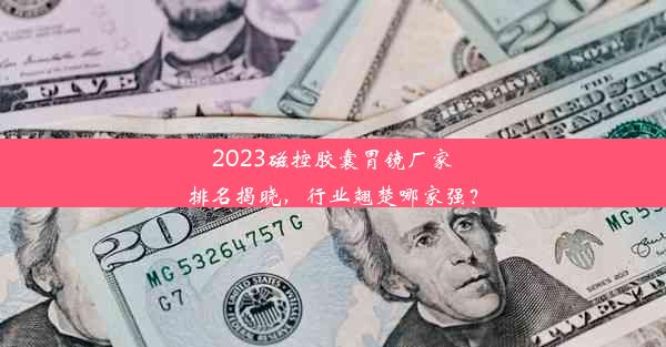 2023磁控胶囊胃镜厂家排名揭晓，行业翘楚哪家强？