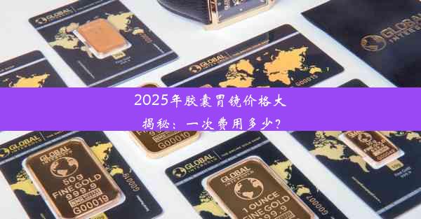 2025年胶囊胃镜价格大揭秘：一次费用多少？