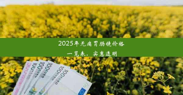 2025年无痛胃肠镜价格一览表，实惠透明