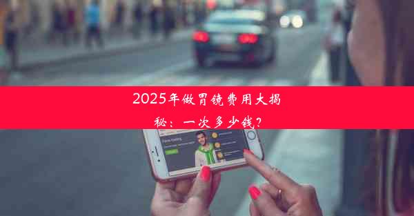 2025年做胃镜费用大揭秘：一次多少钱？