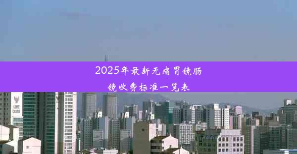 2025年最新无痛胃镜肠镜收费标准一览表